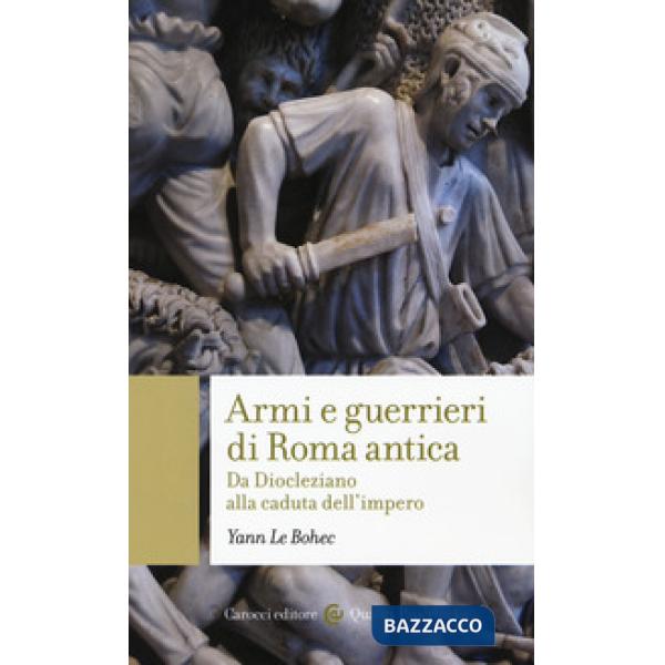 Armi e guerrieri di Roma antica. Da Diocleziano alla caduta dell'impero