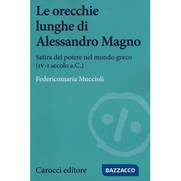 Orecchie lunghe di Alessandro Magno. Satira del potere nel mondo greco (IV-I secolo a.C.) (Le)