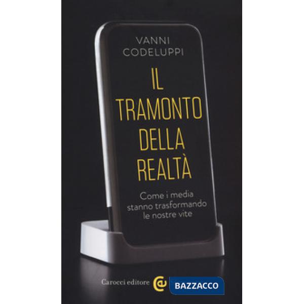 Tramonto della realtà. Come i media stanno trasformando le nostre vite (Il)