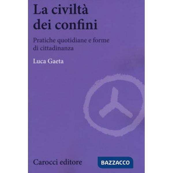 Civiltà dei confini. Pratiche quotidiane e forme di cittadinanza (La)