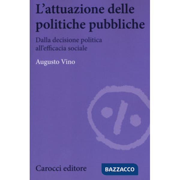 Attuazione delle politiche pubbliche. Dalla decisione politica all'efficacia sociale (L')