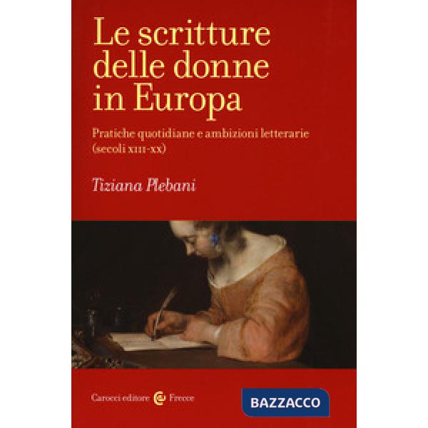 Scritture delle donne in Europa. Pratiche quotidiane e ambizioni letterarie (secoli XIII-XX) (Le)