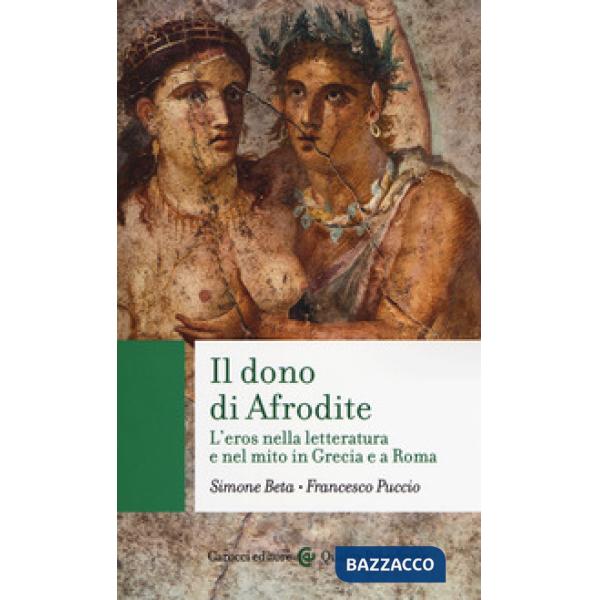 Dono di Afrodite. L'eros nella letteratura e nel mito in Grecia e a Roma (Il)