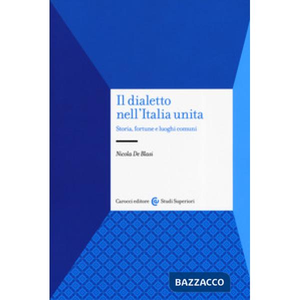 Dialetto nell'Italia unita. Storia, fortuna e luoghi comuni (Il)