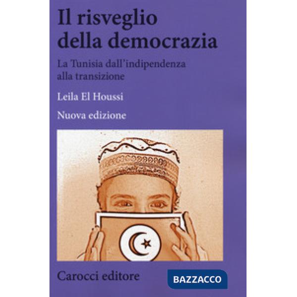 Risveglio della democrazia. La Tunisia dall'indipendenza alla transizione. Nuova ediz. (Il)