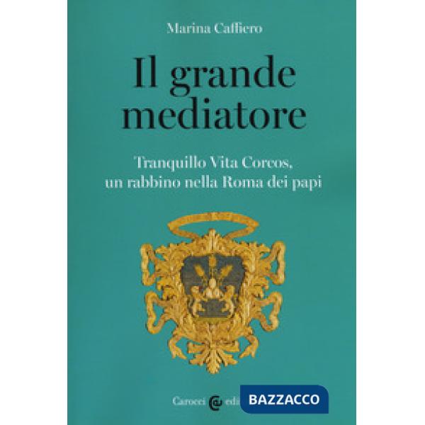 Grande mediatore. Tranquillo Vita Corcos, un rabbino nella Roma dei papi (Il)
