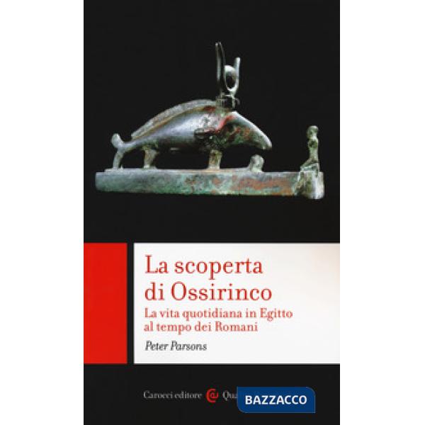 Scoperta di Ossirinco. La vita quotidiana in Egitto al tempo dei romani (La)