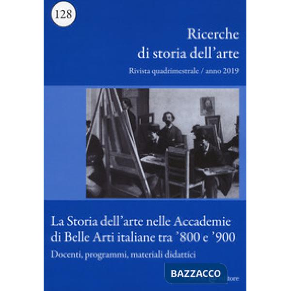 Ricerche di storia dell'arte (2019). Vol. 128: La storia dell'arte nelle Accademie di Belle arti italiane tra '800 e '900. Docen