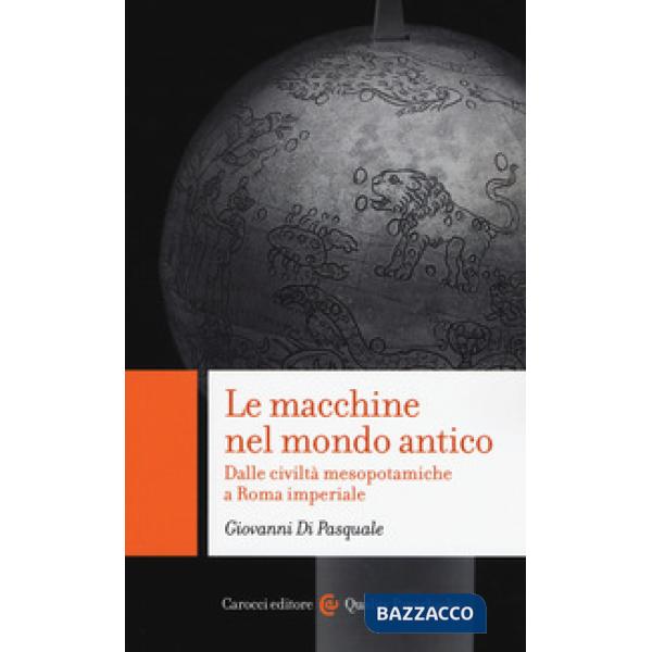 Macchine nel mondo antico Dalle civiltà mesopotamiche a Roma imperiale (Le)