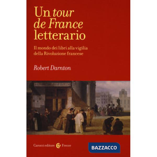 Tour de France letterario. Il mondo dei libri alla vigilia della rivoluzione francese (Un)