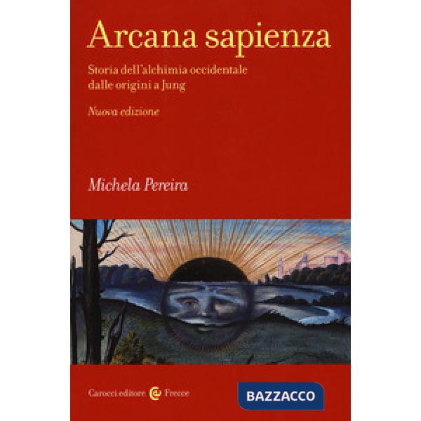 Arcana sapienza. Storia dell'alchimia occidentale dalle origini a Jung