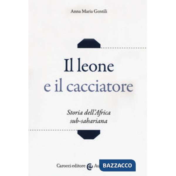 Leone e il cacciatore. Storia dell'Africa sub-sahariana (Il)