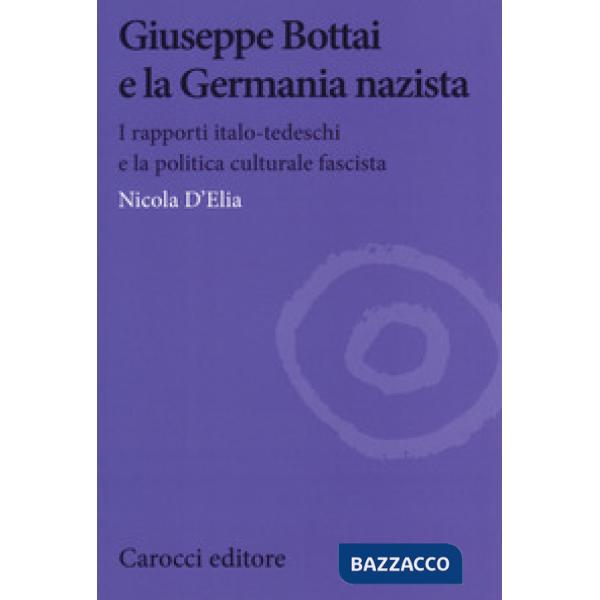 Giuseppe Bottai e la Germania nazista. I rapporti italo-tedeschi e la politica culturale fascista