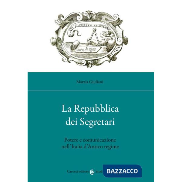 Repubblica dei Segretari. Potere e comunicazione nell'Italia d'Antico regime (La)