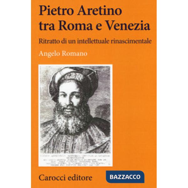 Pietro Aretino tra Roma e Venezia. Ritratto di un intellettuale rinascimentale