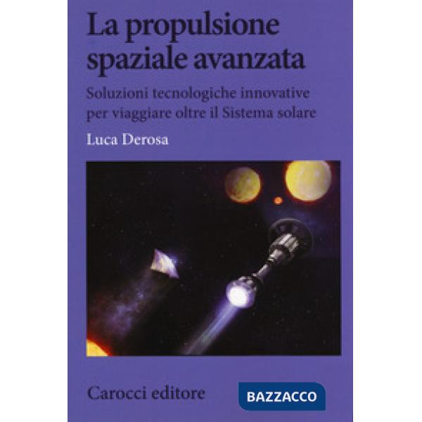 Propulsione spaziale avanzata. Soluzioni tecnologiche innovative per viaggiare oltre il Sistema solare (La)