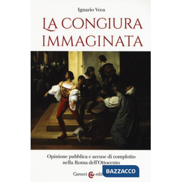 Congiura immaginata. Opinione pubblica e accuse di complotto nella Roma dell'Ott