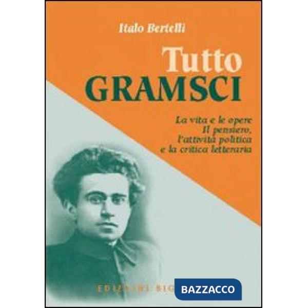 Tutto Gramsci. La vita e le opere. Il pensiero, l'attività politica e la critica letteraria