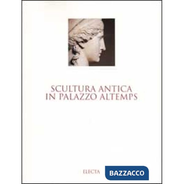 Scultura antica in Palazzo Altemps. Museo nazionale romano. Ediz. illustrata