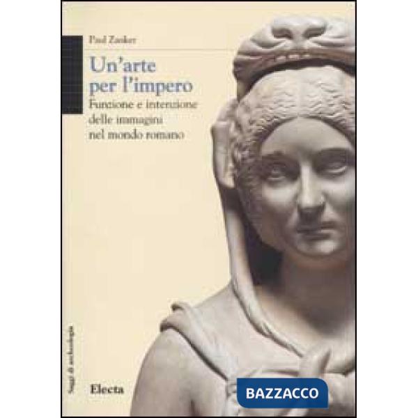 Arte per l'Impero. Funzione e intenzione delle immagini nel mondo romano (Un')