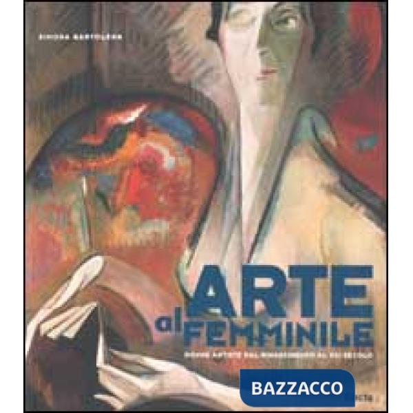 Arte al femminile. Donne artiste dal Rinascimento al XXI secolo