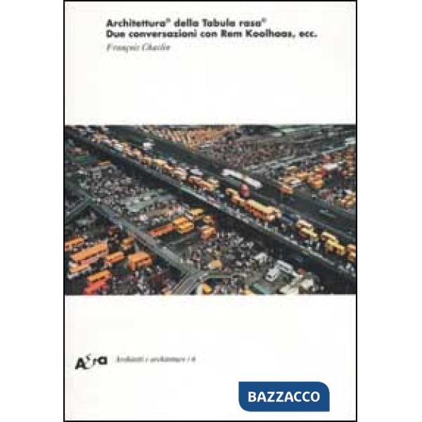 Architettura© della Tabula rasa©. Due conversazioni con Rem Koolhaas, ecc.. Ediz. illustrata