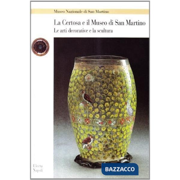 Certosa e il Museo di San Martino. Le arti decorative e la scultura (La)