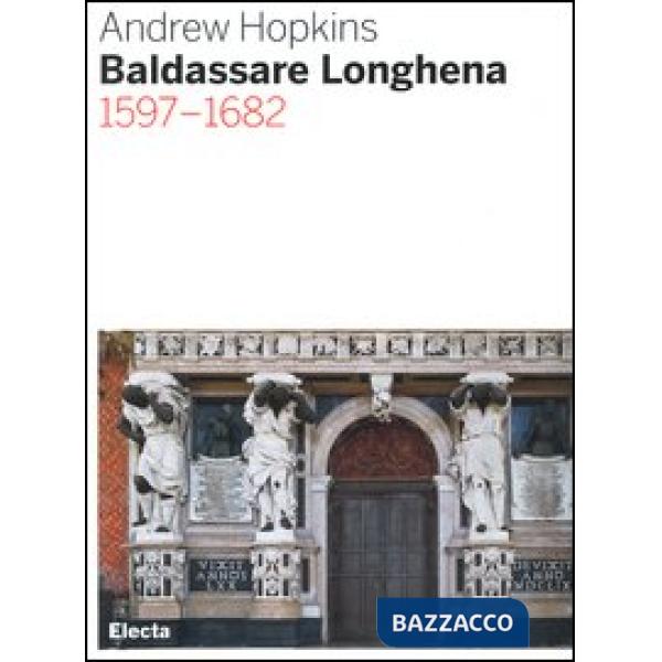 Baldassarre Longhena 1597-1682. Ediz. illustrata