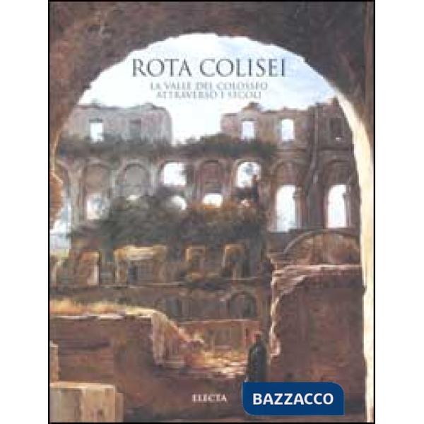 Rota Colisei. La valle del Colosseo attraverso i secoli. Ediz. illustrata
