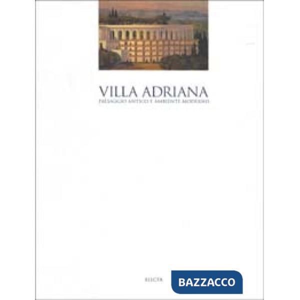 Villa Adriana. Paesaggio antico e ambiente moderno. Ediz. illustrata