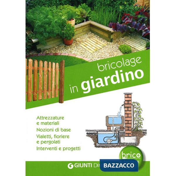 Bricolage in giardino. Attrezzature e materiali, nozioni di base, vialetti, pergole, fioriere, interventi e progetti
