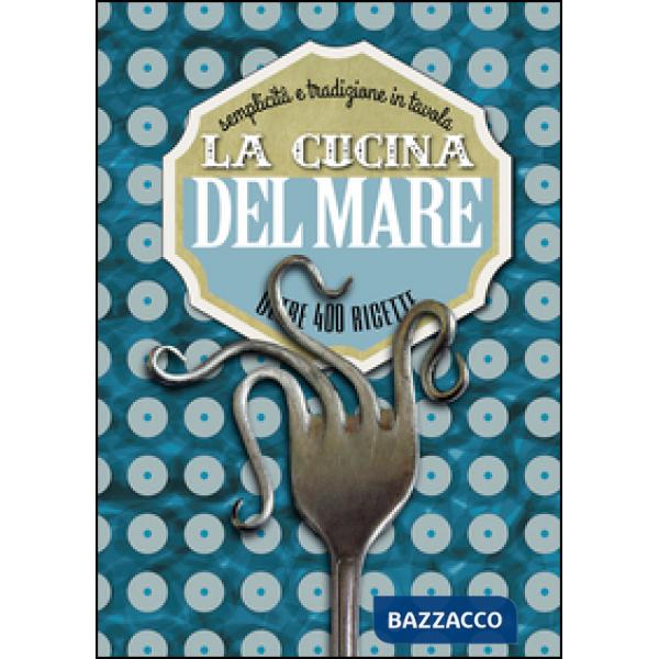 Cucina del mare. Semplicità e tradizione in tavola. Oltre 400 ricette (La)