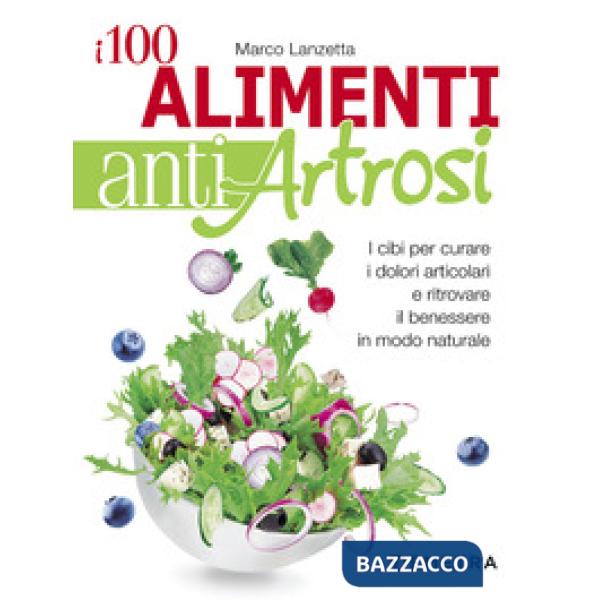 100 alimenti antiartrosi. I cibi per curare i dolori articolari e ritrovare il benessere in modo naturale (I)