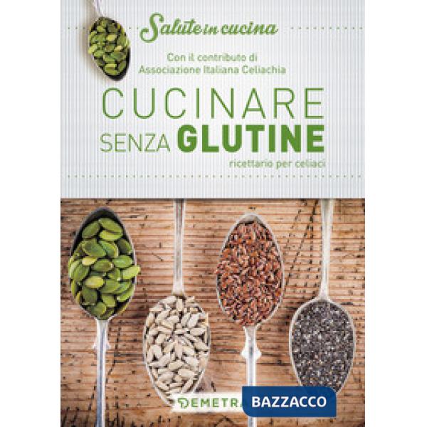 Cucinare senza glutine. Ricettario per celiaci