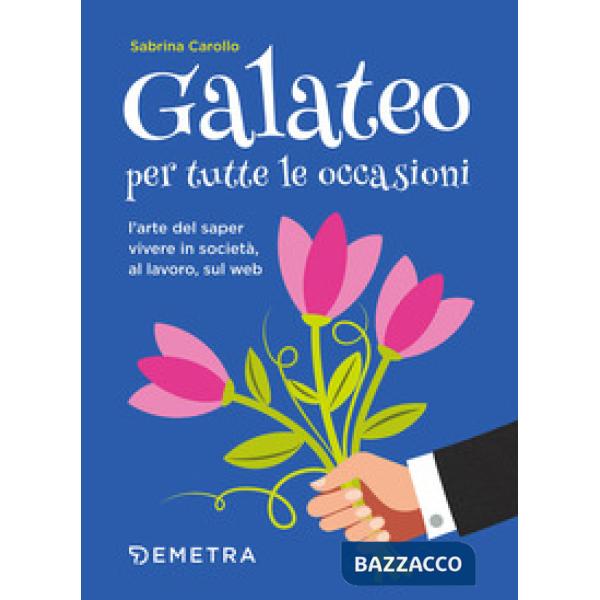 Galateo per tutte le occasioni. L'arte di saper vivere in società, al lavoro, sul web