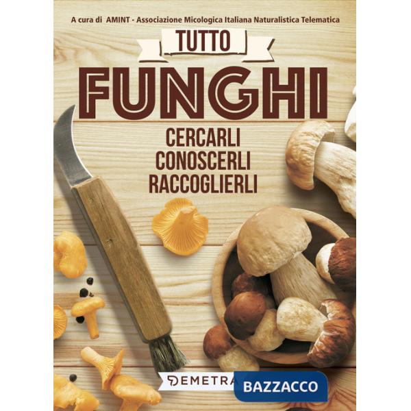 Tutto funghi. Cercarli, riconoscerli, raccoglierli