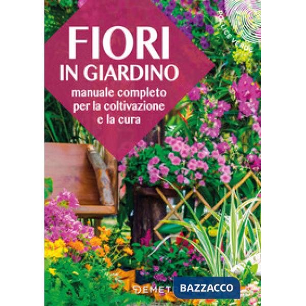 Fiori in giardino. Manuale completo per la coltivazione e la cura