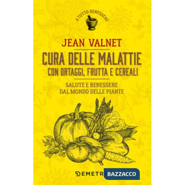 Cura delle malattie con ortaggi, frutta e cereali. Salute e benessere dal mondo delle piante