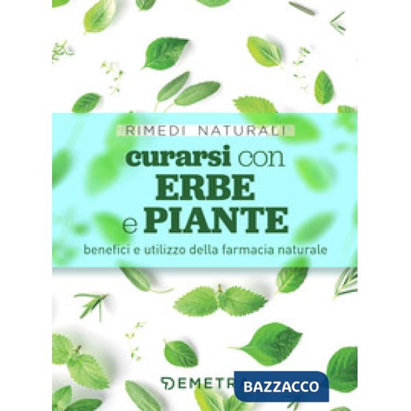 Curarsi con erbe e piante. Benefici e utilizzo della farmacia naturale