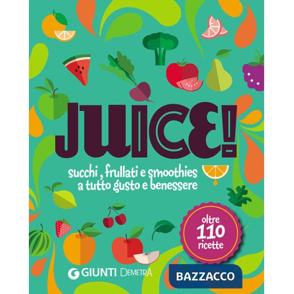 Juice! Succhi, frullati e smoothies a tutto gusto e benessere. Oltre 110 ricette