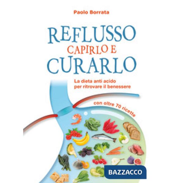 Reflusso. Capirlo e curarlo. La dieta anti acido per ritrovare il benessere. Con oltre 70 ricette