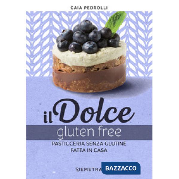 Dolce gluten free. Pasticceria senza glutine fatta in casa (Il)