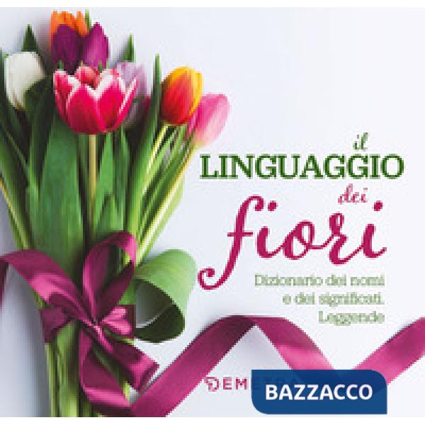 Linguaggio dei fiori. Dizionario dei nomi e dei significati. Leggende (Il)