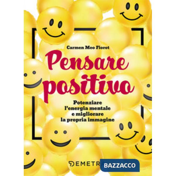 Pensare positivo. Potenziare l'energia mentale e migliorare la propria immagine