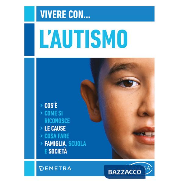Vivere con l'autismo. Cos'è. Come si riconosce. Le cause. Cosa fare. Famiglia, scuola e società