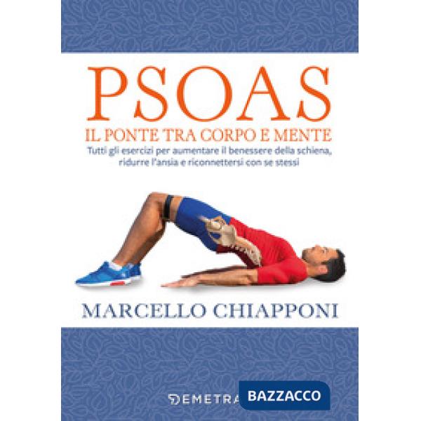 Psoas. Il ponte tra corpo e mente. Tutti gli esercizi per aumentare il benessere della schiena, ridurre l'ansia e riconnettersi 