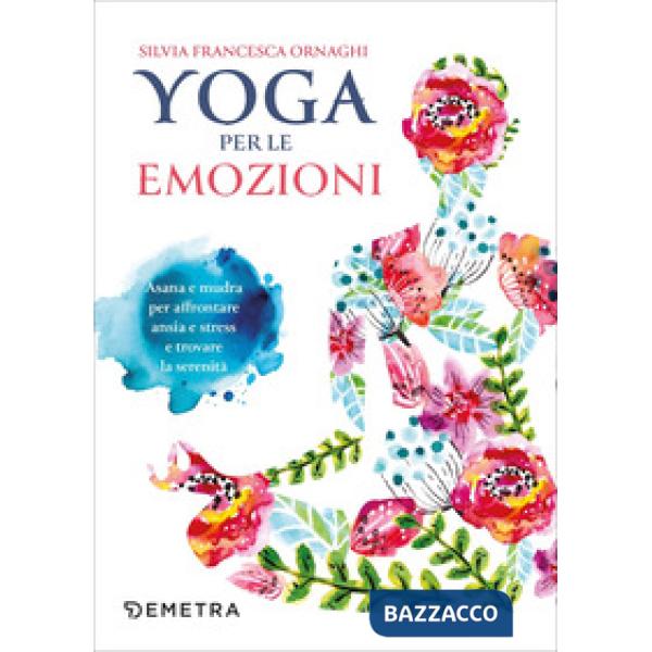 Yoga per le emozioni. Asana e mudra per affrontare ansia e stress e trovare la serenità