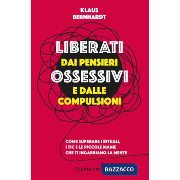 Liberati dai pensieri ossessivi e dalle compulsioni. Come superare i rituali, i tic e le piccole manie che ti ingabbiano la ment