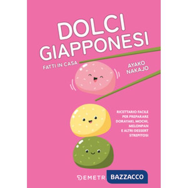 Dolci giapponesi fatti in casa. Ricettario facile per preparare dorayaki, mochi, melopan e altri dessert strepitosi