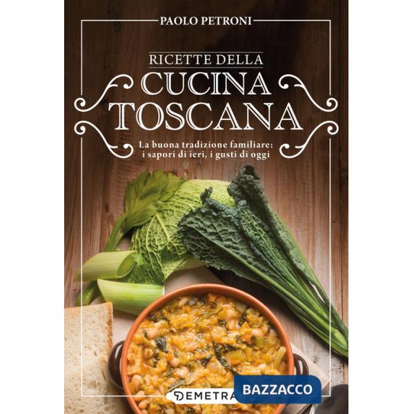 Ricette della cucina toscana. La buona tradizione familiare: i sapori di ieri, i gusti di oggi